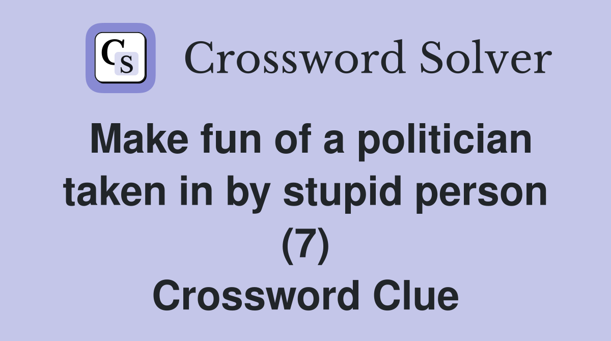 make-fun-of-a-politician-taken-in-by-stupid-person-7-crossword-clue